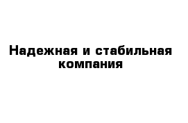 Надежная и стабильная компания